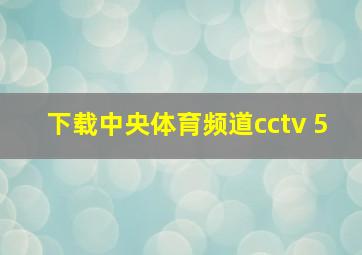 下载中央体育频道cctv 5